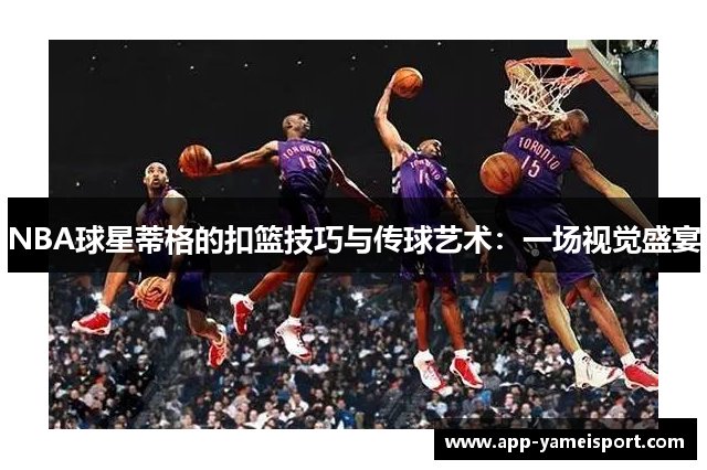 NBA球星蒂格的扣篮技巧与传球艺术：一场视觉盛宴