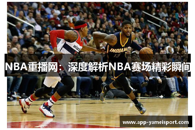 NBA重播网：深度解析NBA赛场精彩瞬间