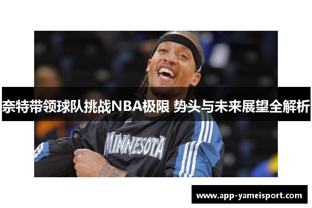 奈特带领球队挑战NBA极限 势头与未来展望全解析