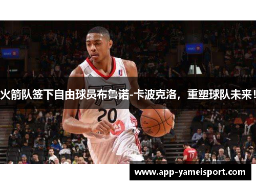 火箭队签下自由球员布鲁诺-卡波克洛，重塑球队未来！