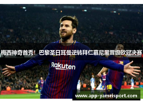 梅西神奇首秀!巴黎圣日耳曼逆转拜仁慕尼黑晋级欧冠决赛